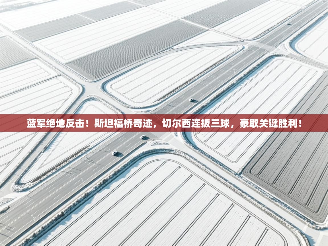 蓝军绝地反击！斯坦福桥奇迹，切尔西连扳三球，豪取关键胜利！  第1张