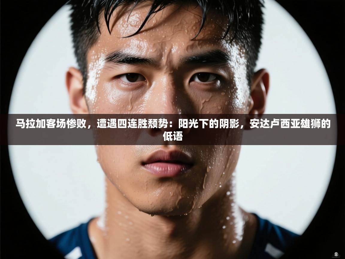 马拉加客场惨败，遭遇四连胜颓势：阳光下的阴影，安达卢西亚雄狮的低语  第1张